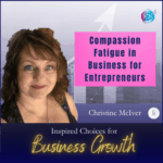 Compassion Fatigue In Business For Entrepreneurs  – Christine McIver