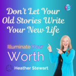 Don’t Let Your Old Stories Write Your New Life – Heather Stewart