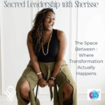 The Space Between: Where Transformation Actually Happens – Sherisse Alexander