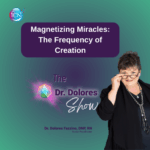 Magnetizing Miracles: The Frequency Of Creation – Dr. Dolores Fazzino