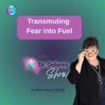 Transmuting Fear Into Fuel – Dr. Dolores Fazzino